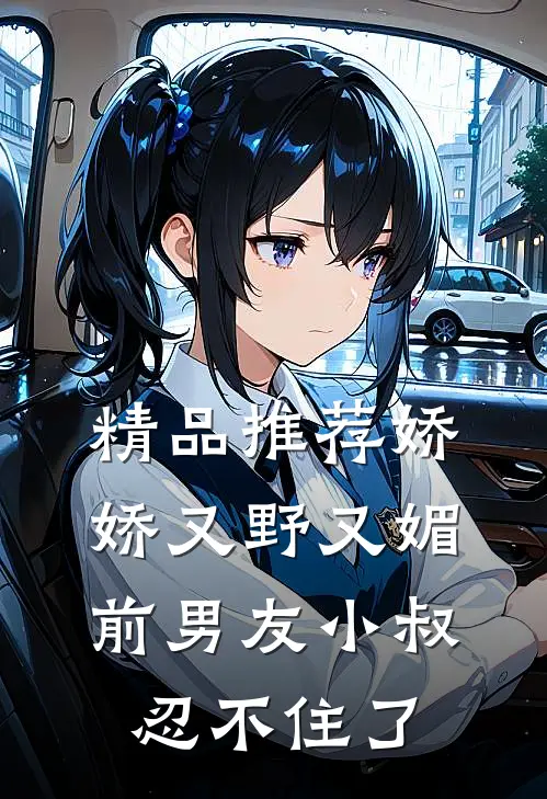 精品推荐娇娇又野又媚，前男友小叔忍不住了