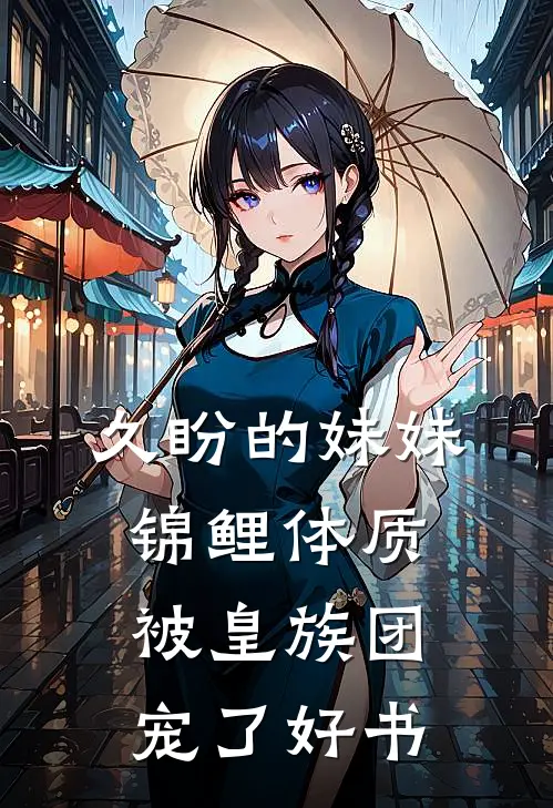 久盼的妹妹锦鲤体质，被皇族团宠了好书
