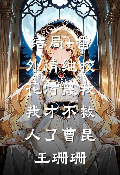 结局+番外清纯校花污蔑我，我才不救人了曹昆王珊珊