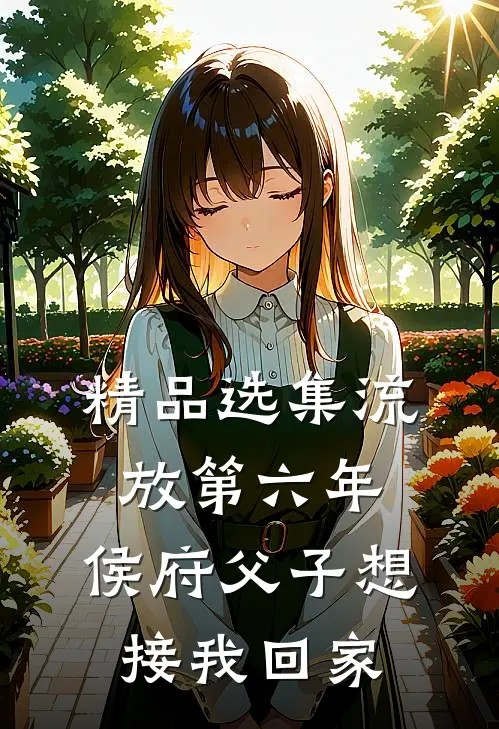 精品选集流放第六年，侯府父子想接我回家
