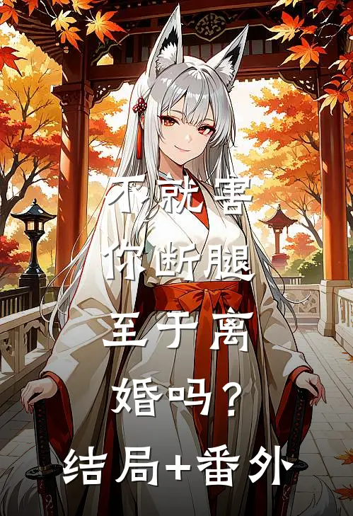 不就害你断腿，至于离婚吗？结局+番外