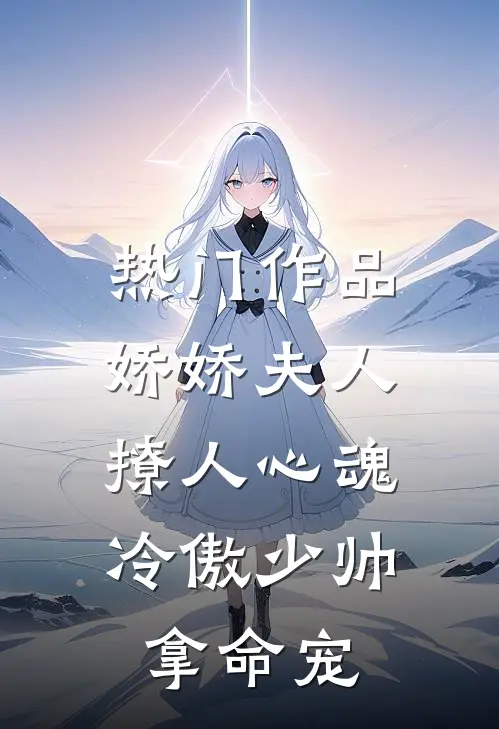 热门作品娇娇夫人撩人心魂，冷傲少帅拿命宠