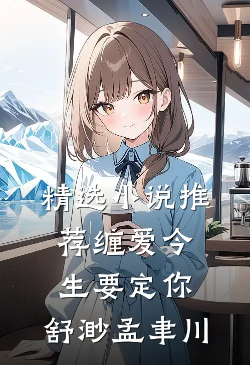 精选小说推荐缠爱今生要定你:舒渺孟聿川