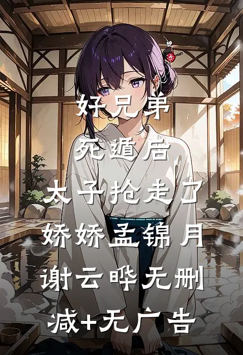 好兄弟死遁后，太子抢走了娇娇孟锦月谢云晔无删减+无广告