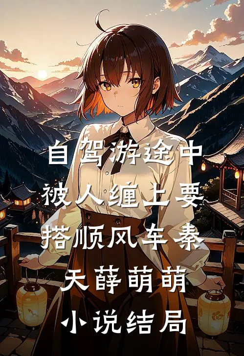 自驾游途中，被人缠上要搭顺风车秦天薛萌萌小说结局