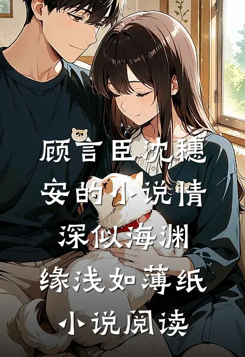 顾言臣沈穗安的小说情深似海渊，缘浅如薄纸小说阅读