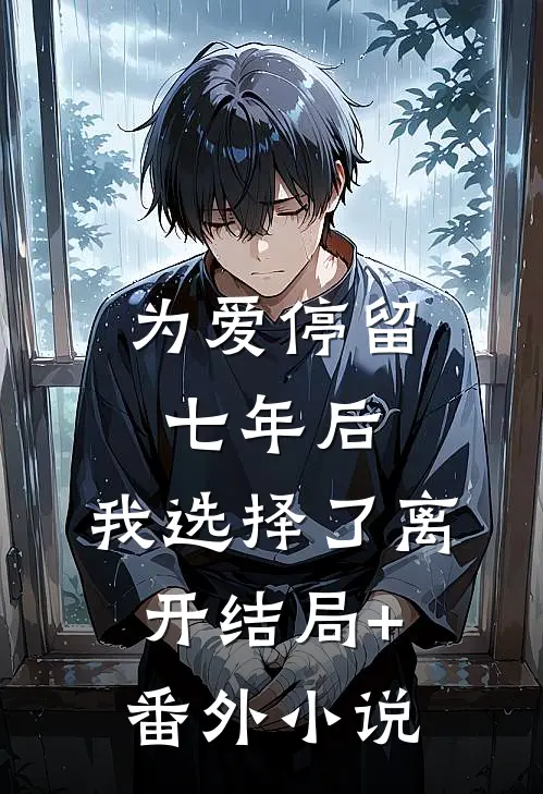 为爱停留七年后，我选择了离开结局+番外小说