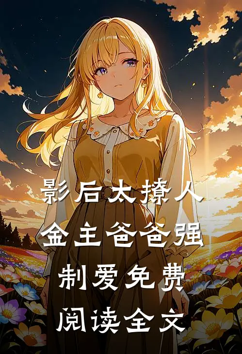 影后太撩人，金主爸爸强制爱免费阅读全文