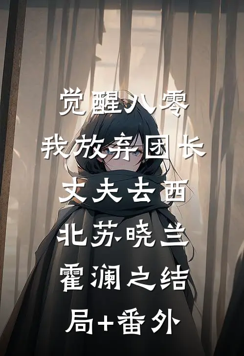 觉醒八零，我放弃团长丈夫去西北苏晓兰霍澜之结局+番外