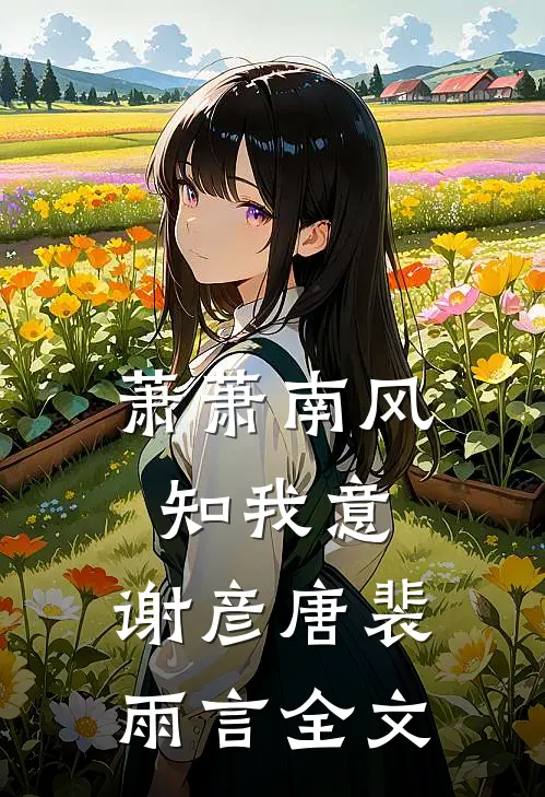 萧萧南风知我意:谢彦唐裴雨言全文