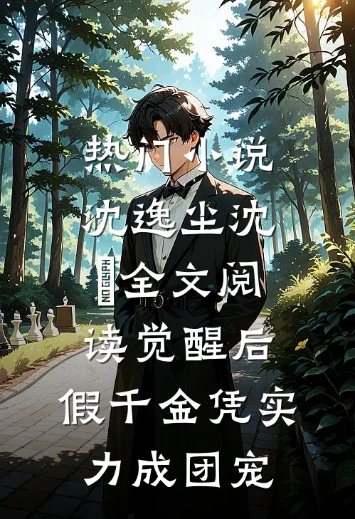 热门小说沈逸尘沈玥全文阅读_(觉醒后,假千金凭实力成团宠)