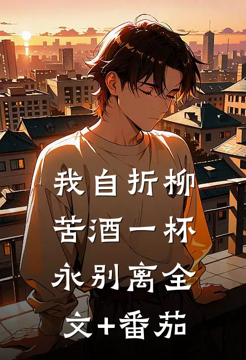 我自折柳，苦酒一杯永别离全文+番茄