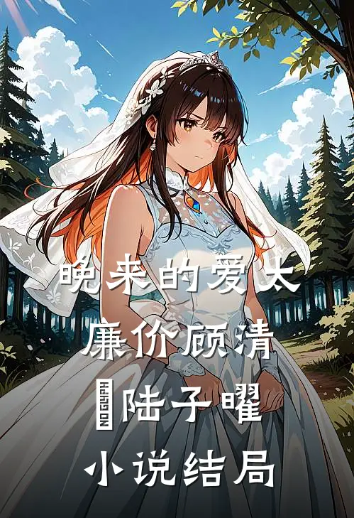 晚来的爱太廉价顾清玥陆子曜小说结局