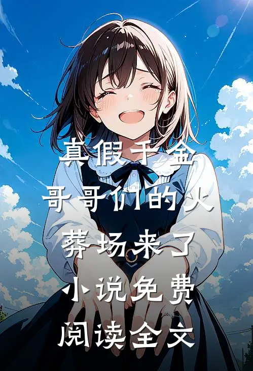 真假千金：哥哥们的火葬场来了小说免费阅读全文