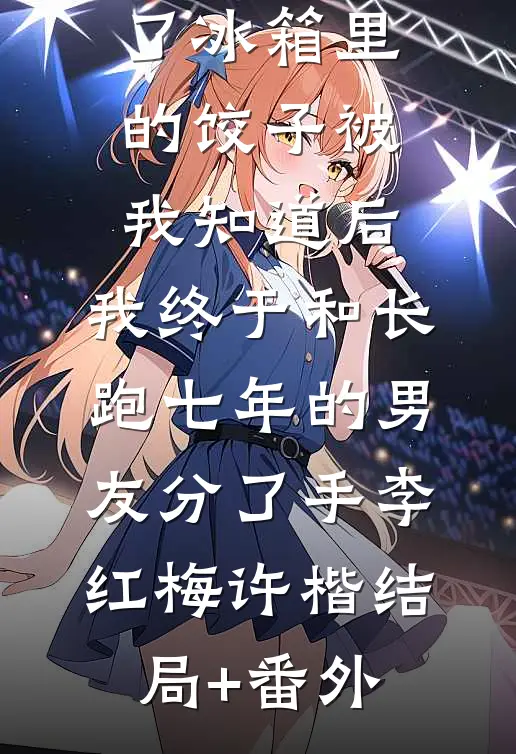 准婆婆吃了冰箱里的饺子被我知道后，我终于和长跑七年的男友分了手李红梅许楷结局+番外