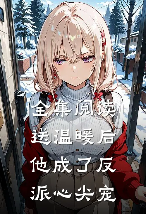 全集阅读送温暖后，他成了反派心尖宠