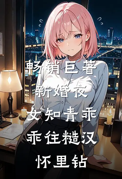 畅销巨著新婚夜，女知青乖乖往糙汉怀里钻