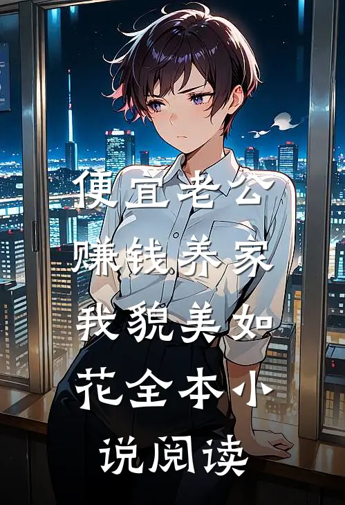 便宜老公赚钱养家，我貌美如花全本小说阅读