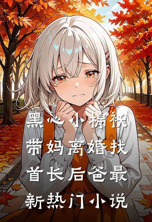 黑心小棉袄，带妈离婚找首长后爸最新热门小说