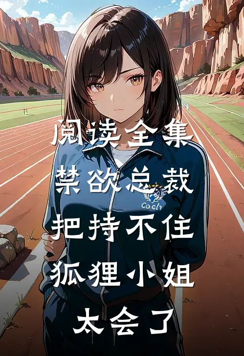 阅读全集禁欲总裁把持不住，狐狸小姐太会了