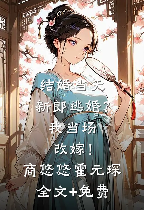 结婚当天，新郎逃婚？我当场改嫁！商悠悠霍元琛全文+免费