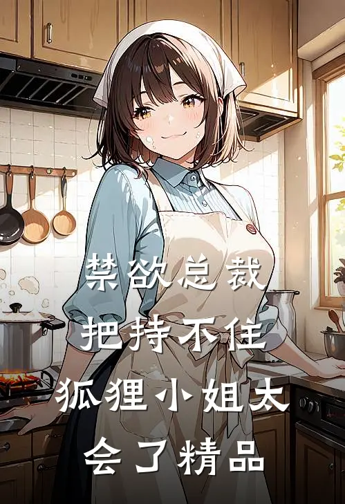 禁欲总裁把持不住，狐狸小姐太会了精品