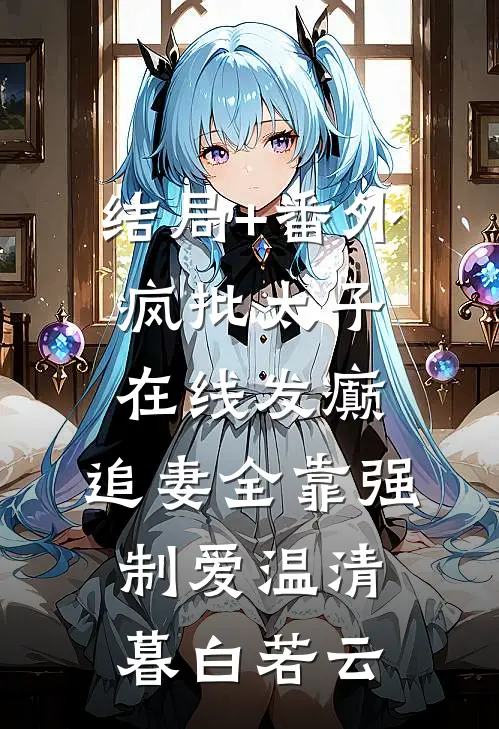 结局+番外疯批太子在线发癫，追妻全靠强制爱温清暮白若云