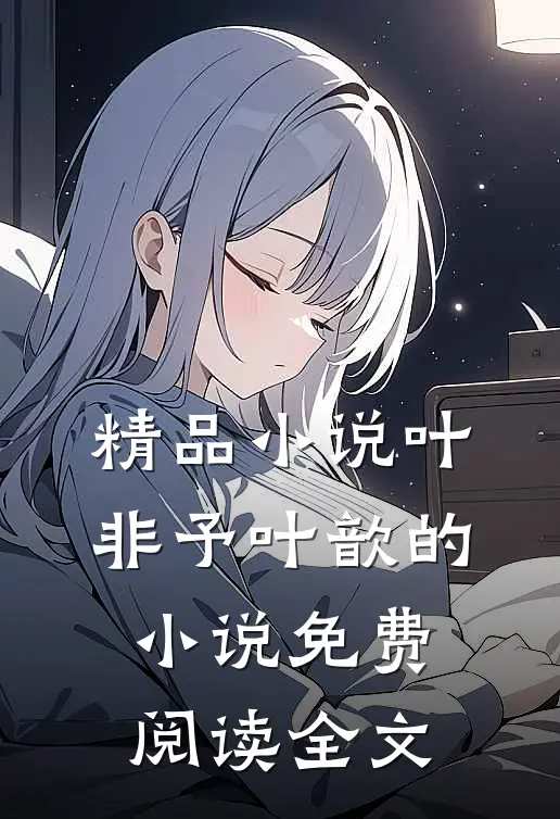 精品小说叶非予叶歆的小说免费阅读全文