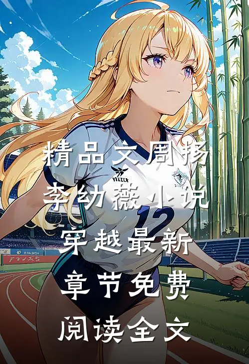 精品文周扬李幼薇小说穿越最新章节免费阅读全文