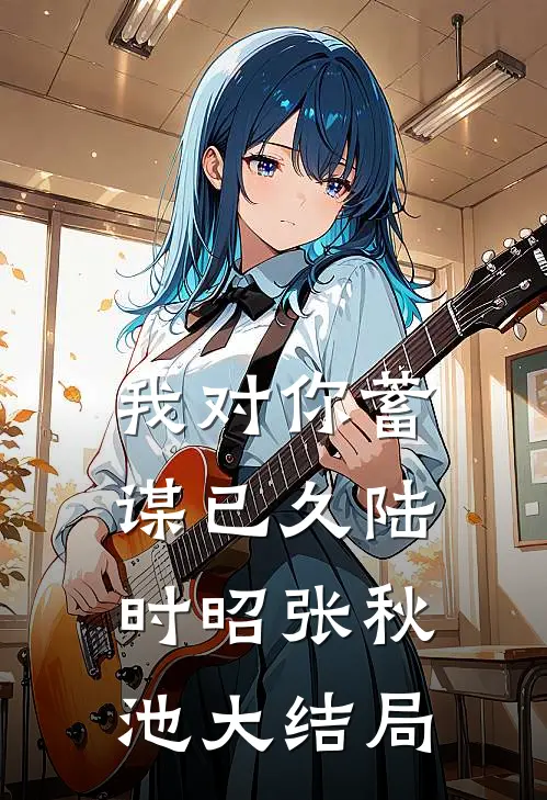 我对你蓄谋已久陆时昭张秋池大结局