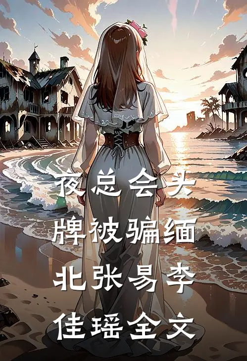 夜总会头牌被骗缅北张易李佳瑶全文