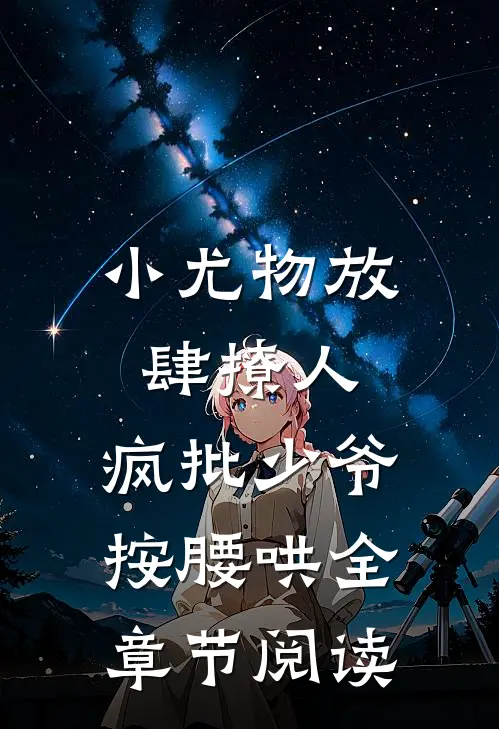 小尤物放肆撩人，疯批少爷按腰哄全章节阅读