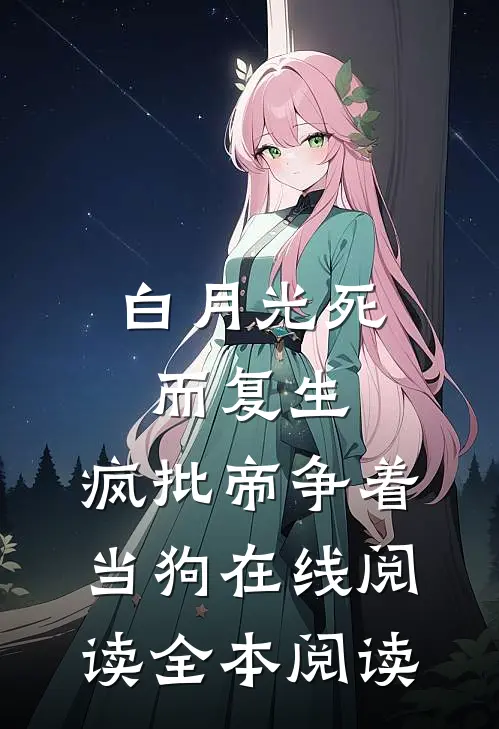 白月光死而复生，疯批帝争着当狗在线阅读全本阅读