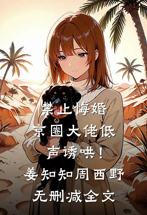 禁止悔婚：京圈大佬低声诱哄！姜知知周西野无删减全文