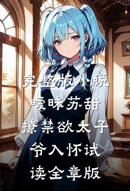 完整版小说暧昧苏甜：撩禁欲太子爷入怀试读全章版