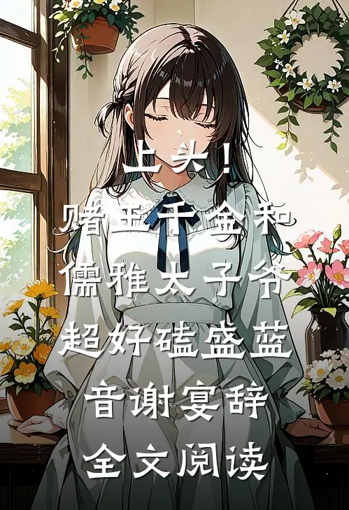 上头！赌王千金和儒雅太子爷超好磕盛蓝音谢宴辞全文阅读