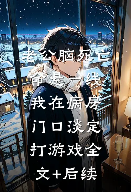老公脑死亡命悬一线，我在病房门口淡定打游戏全文+后续