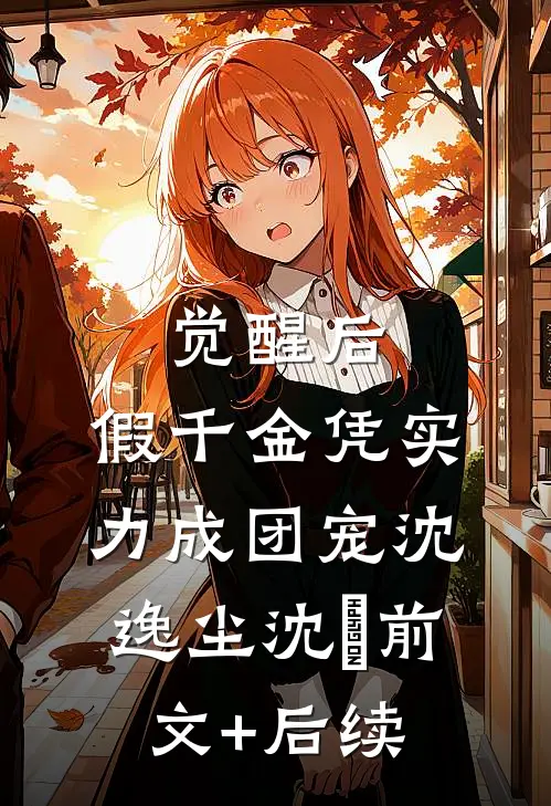 觉醒后，假千金凭实力成团宠沈逸尘沈玥前文+后续