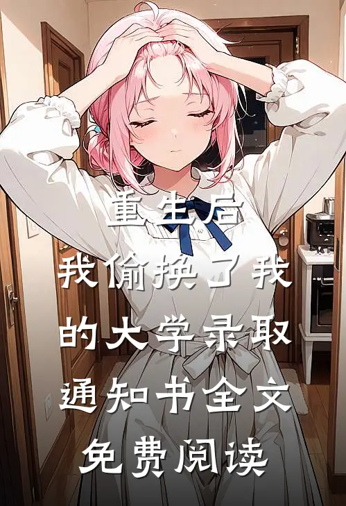 重生后，我偷换了我的大学录取通知书全文免费阅读