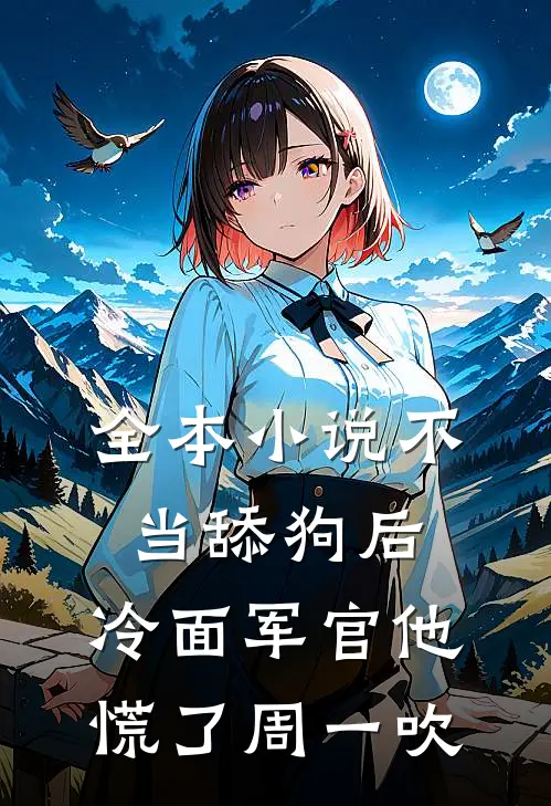 全本小说不当舔狗后,冷面军官他慌了周一吹