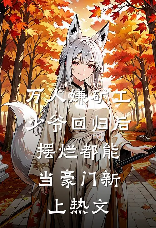万人嫌矿工少爷回归后，摆烂都能当豪门新上热文
