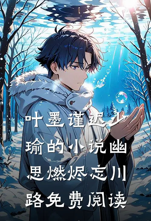 叶墨谨迟少瑜的小说幽思燃烬忘川路免费阅读