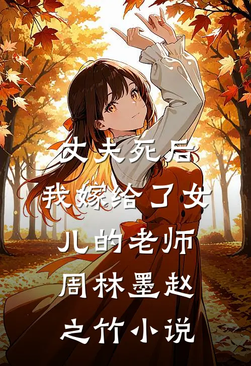 丈夫死后，我嫁给了女儿的老师周林墨赵之竹小说