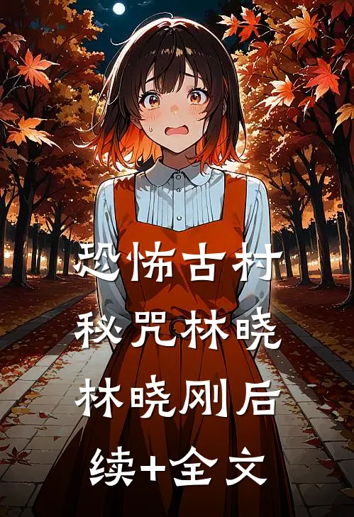 恐怖古村秘咒林晓林晓刚后续+全文