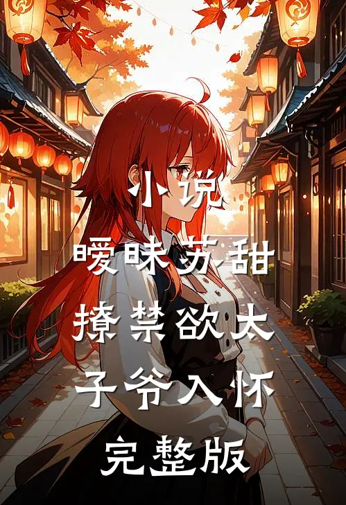 小说,暧昧苏甜:撩禁欲太子爷入怀完整版