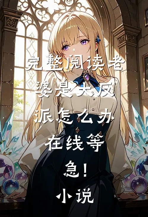 完整阅读老婆是大反派怎么办,在线等,急!小说