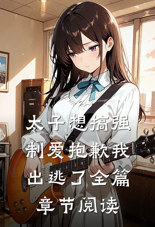 太子想搞强制爱抱歉我出逃了全篇章节阅读