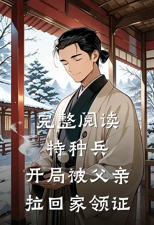 完整阅读特种兵：开局被父亲拉回家领证