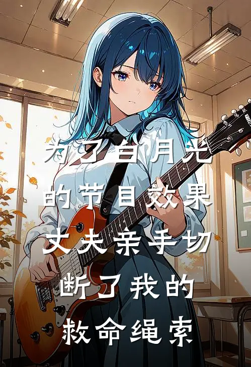 为了白月光的节目效果，丈夫亲手切断了我的救命绳索