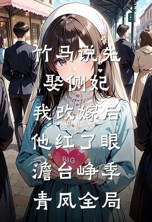 竹马说先娶侧妃，我改嫁后他红了眼澹台峥季青凤全局
